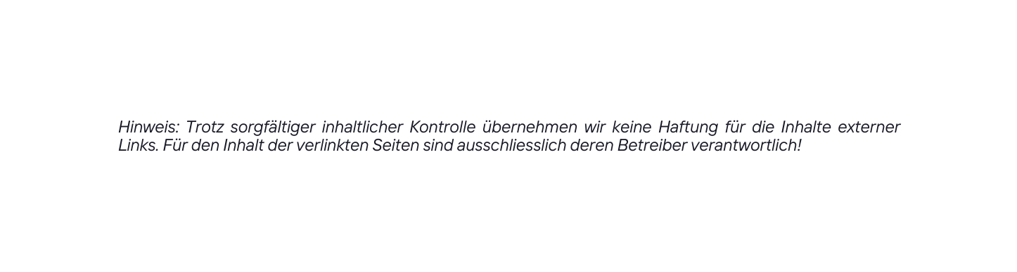 Hinweis Trotz sorgfältiger inhaltlicher Kontrolle übernehmen wir keine Haftung für die Inhalte externer Links Für den Inhalt der verlinkten Seiten sind ausschliesslich deren Betreiber verantwortlich